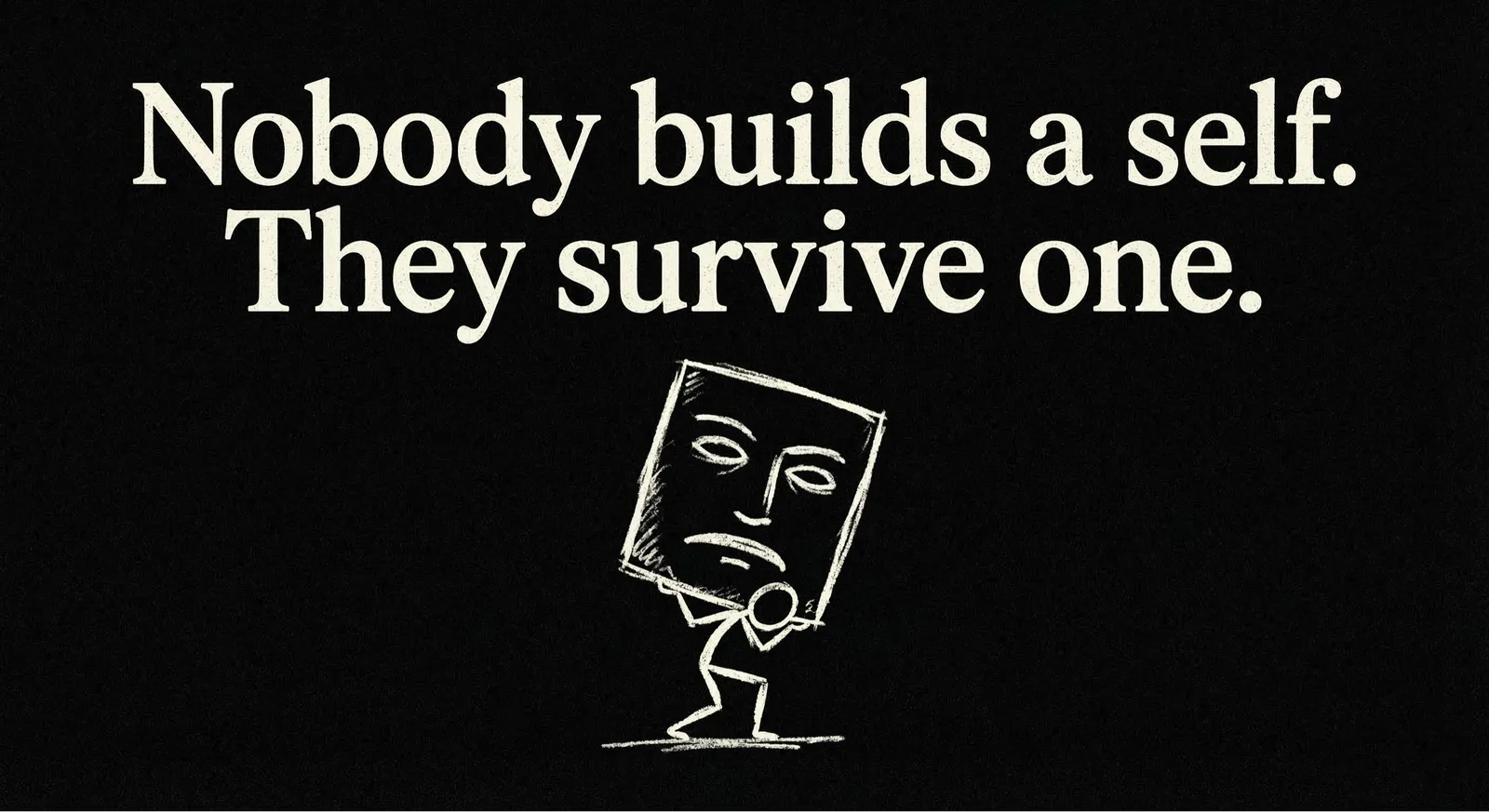 A stark, distressed typographic graphic on a pitch-black background. The text reads: "Nobody builds a self. They survive one." Below the quote is a rough chalk drawing of a small stick figure struggling to hold up a massive, heavy square mask over its head.