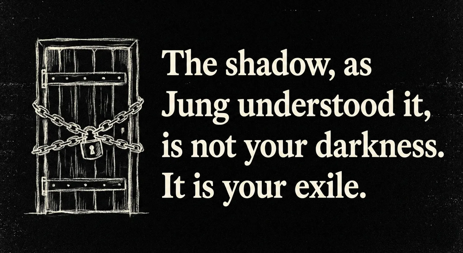 A graphic on a textured black background. On the left is a rough, off-white chalk drawing of a heavy wooden door tightly bound by chains and a padlock. On the right, distressed off-white text reads: "The shadow, as Jung understood it, is not your darkness. It is your exile.
